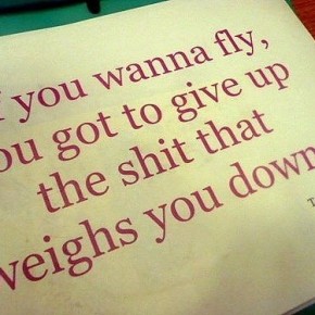 Give up the shit that weighs you down~